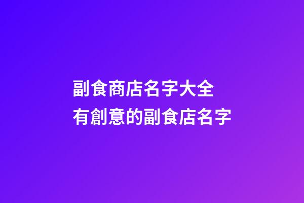 副食商店名字大全 有創意的副食店名字-第1張-店鋪起名-玄機派